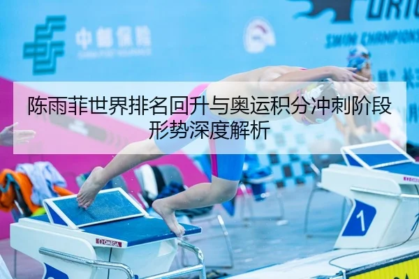 陈雨菲世界排名回升与奥运积分冲刺阶段形势深度解析