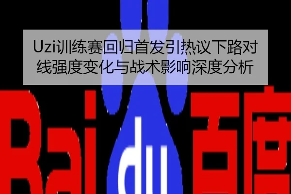 Uzi训练赛回归首发引热议下路对线强度变化与战术影响深度分析