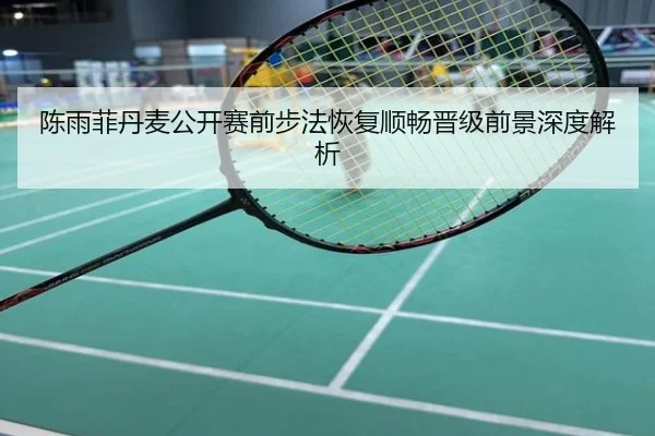 陈雨菲丹麦公开赛前步法恢复顺畅晋级前景深度解析